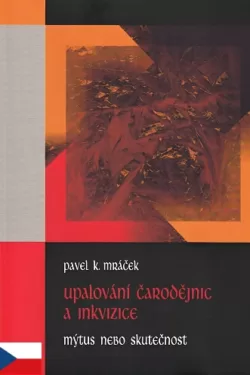 Upalování čarodějnic a inkvizice / Pavel K. Mráček