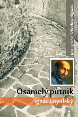 Osamelý pútnik Ignác Loyolský / José Ignacio Tellechea Idígoras