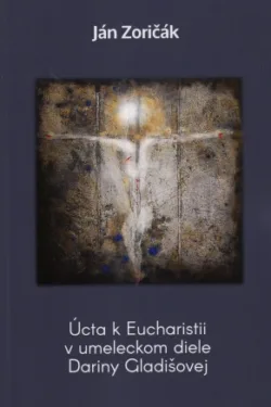 Úcta k Eucharistii v umeleckom diele Dariny Gladišovej / Ján Zoričák