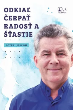 Odkiaľ čerpať radosť a šťastie / Jozef Luscoň