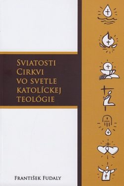 Sviatosti Cirkvi vo svetle katolíckej teológie / František Fudaly